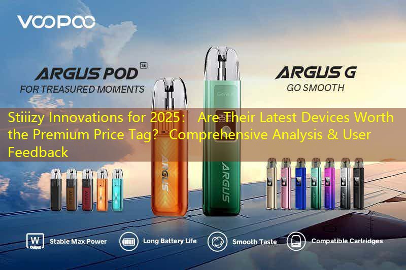 Stiiizy Innovations for 2025： Are Their Latest Devices Worth the Premium Price Tag？ Comprehensive Analysis & User Feedback