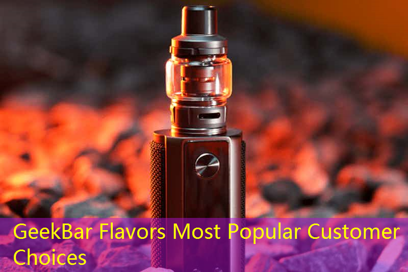 GeekBar Flavors Most Popular Customer Choices