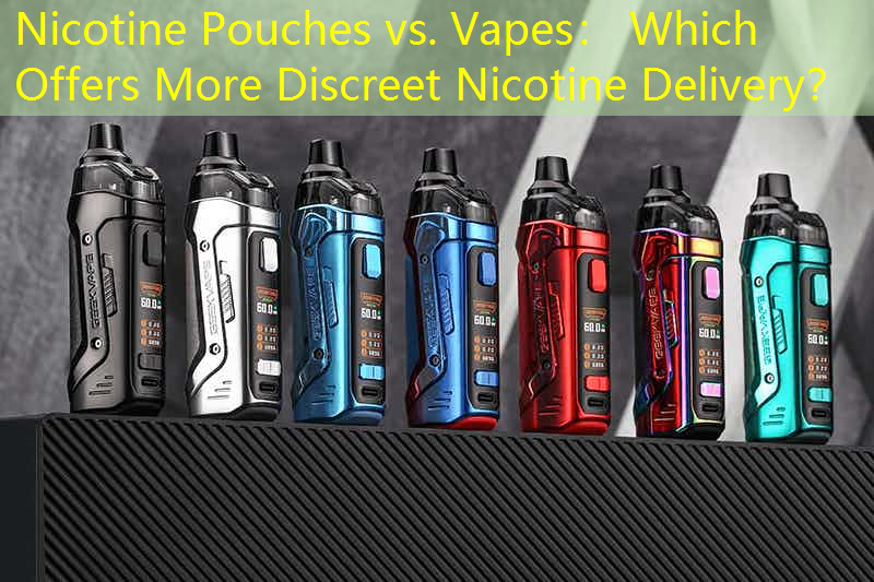 Nicotine Pouches vs. Vapes： Which Offers More Discreet Nicotine Delivery？