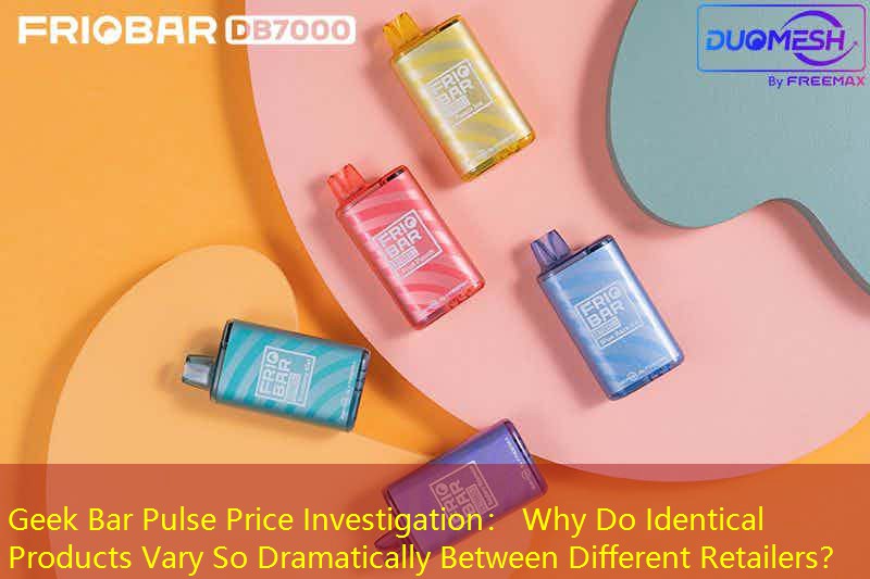 Geek Bar Pulse Price Investigation： Why Do Identical Products Vary So Dramatically Between Different Retailers？