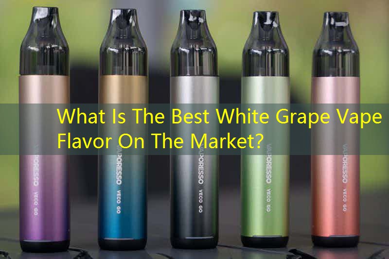 What Is The Best White Grape Vape Flavor On The Market？