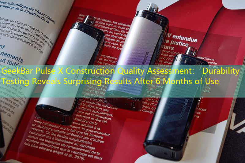 GeekBar Pulse X Construction Quality Assessment： Durability Testing Reveals Surprising Results After 6 Months of Use