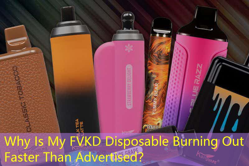Why Is My FVKD Disposable Burning Out Faster Than Advertised？