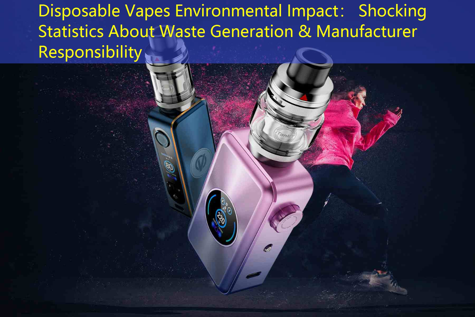 Disposable Vapes Environmental Impact： Shocking Statistics About Waste Generation & Manufacturer Responsibility