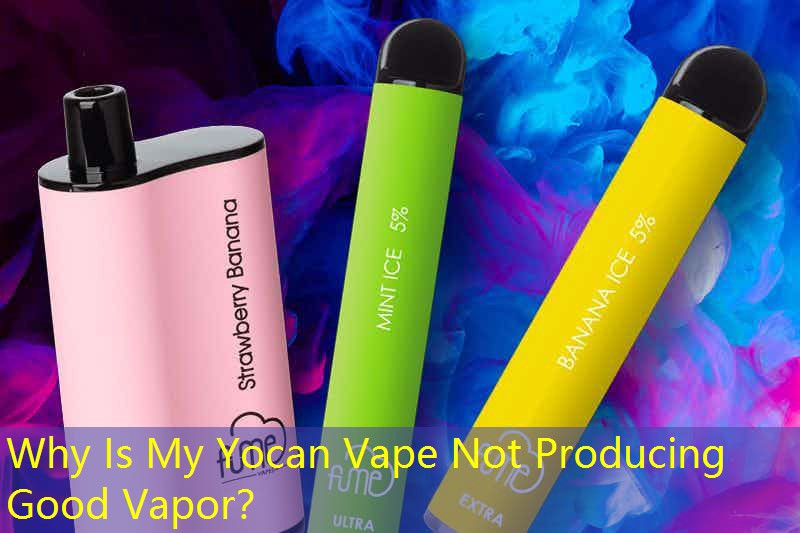 Why Is My Yocan Vape Not Producing Good Vapor？
