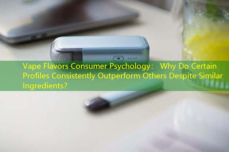 Vape Flavors Consumer Psychology： Why Do Certain Profiles Consistently Outperform Others Despite Similar Ingredients？