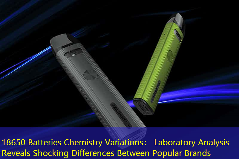 18650 Batteries Chemistry Variations： Laboratory Analysis Reveals Shocking Differences Between Popular Brands