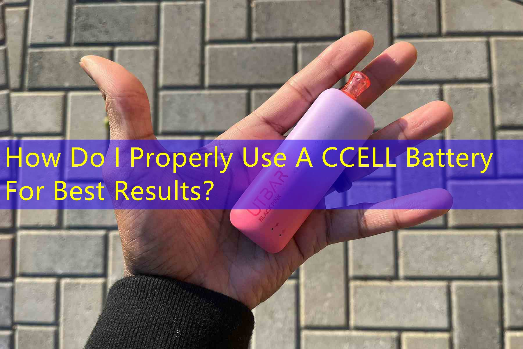 How Do I Properly Use A CCELL Battery For Best Results？