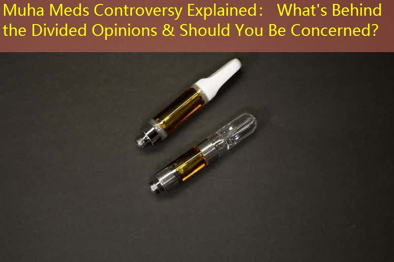 Muha Meds Controversy Explained： What's Behind the Divided Opinions & Should You Be Concerned？