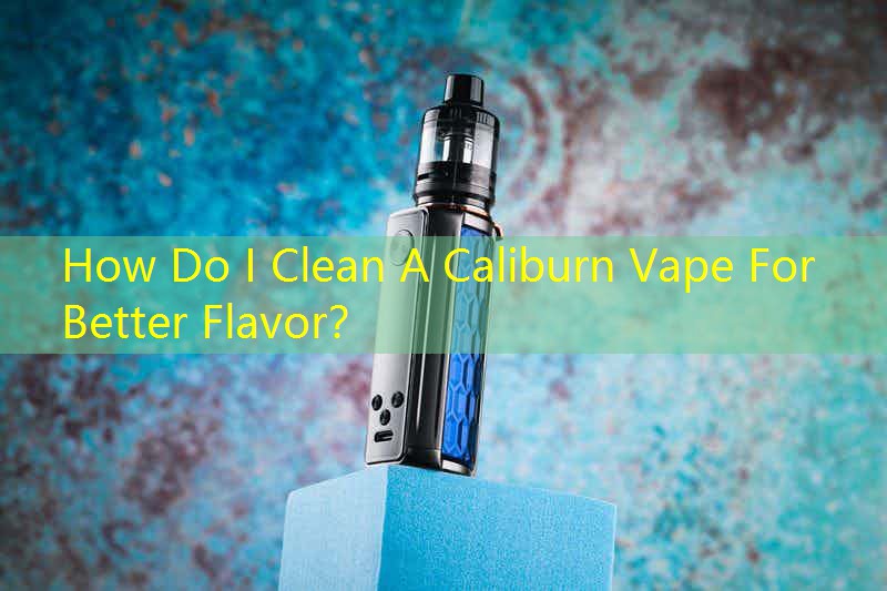 How Do I Clean A Caliburn Vape For Better Flavor？