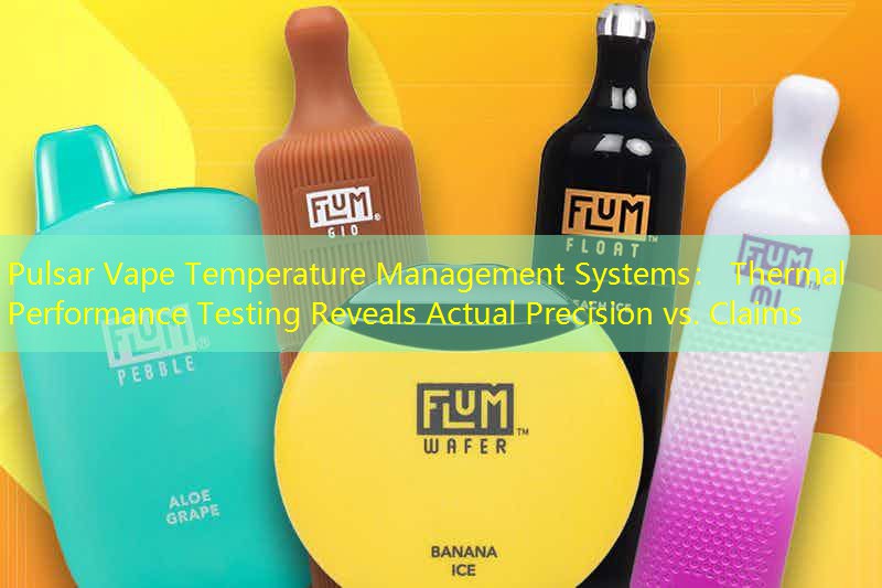 Pulsar Vape Temperature Management Systems： Thermal Performance Testing Reveals Actual Precision vs. Claims