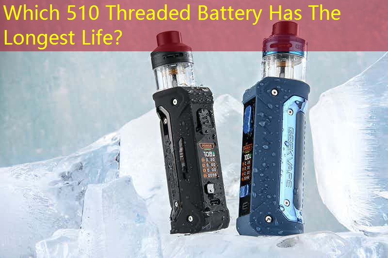 Which 510 Threaded Battery Has The Longest Life？