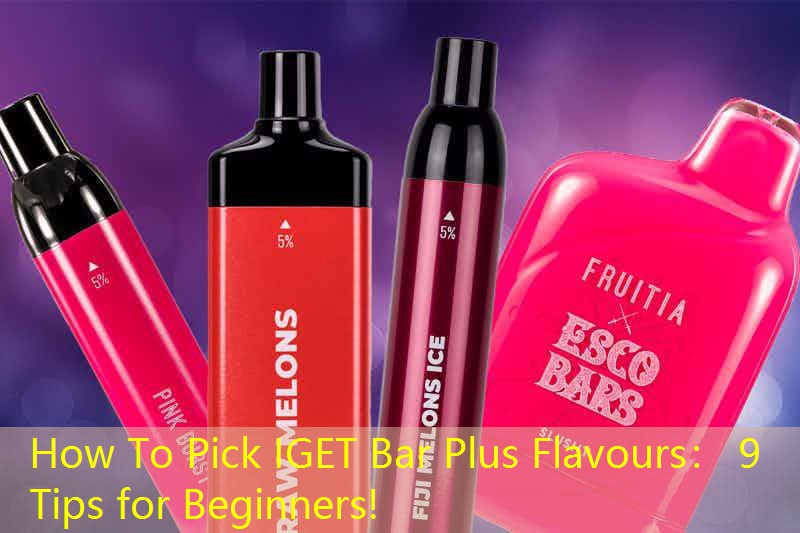 How To Pick IGET Bar Plus Flavours： 9 Tips for Beginners!