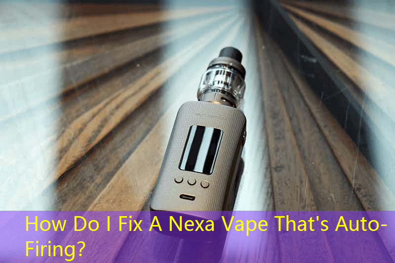 How Do I Fix A Nexa Vape That's Auto-Firing？