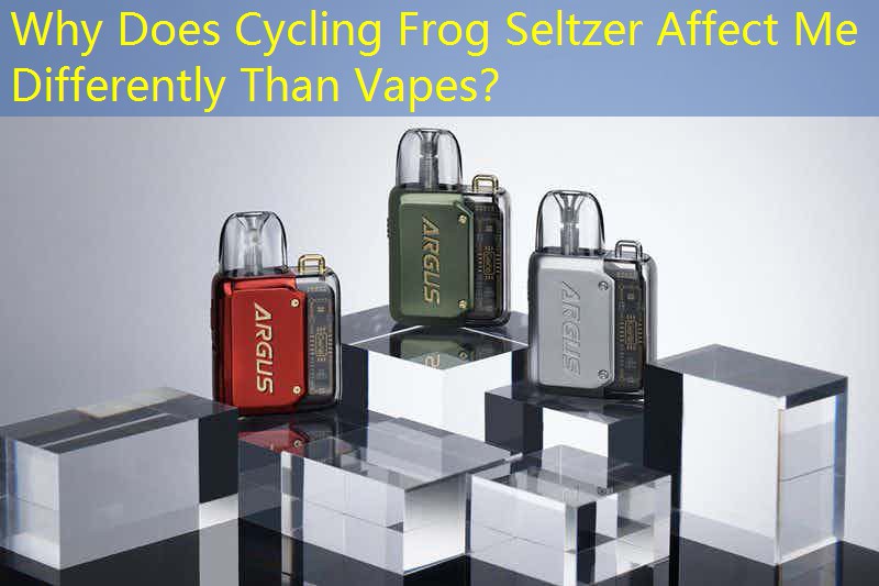 Why Does Cycling Frog Seltzer Affect Me Differently Than Vapes？