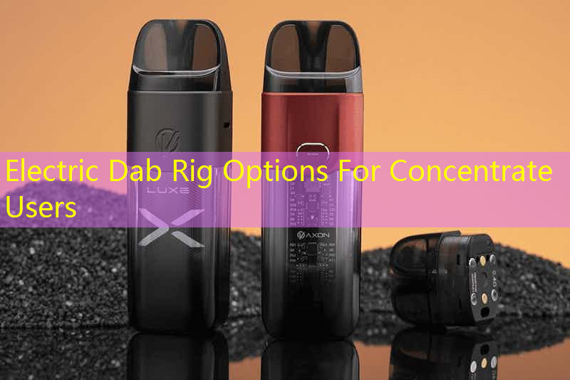Electric Dab Rig Options For Concentrate Users