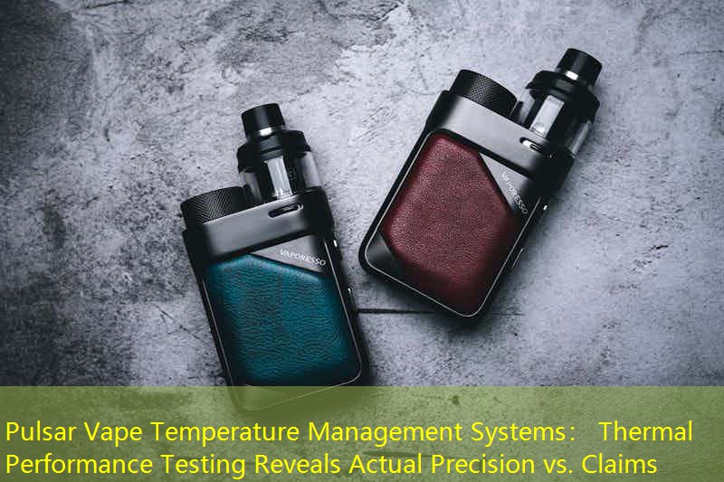 Pulsar Vape Temperature Management Systems： Thermal Performance Testing Reveals Actual Precision vs. Claims