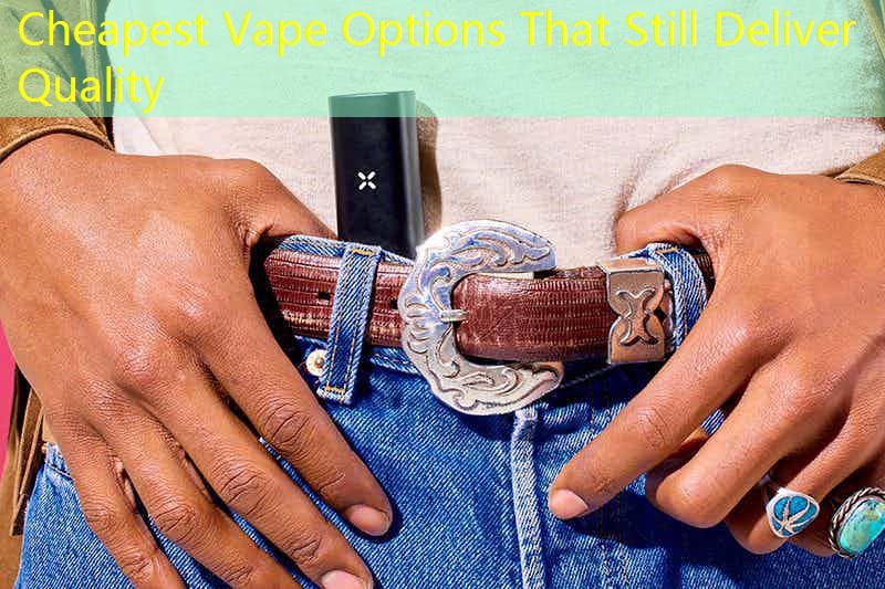 Cheapest Vape Options That Still Deliver Quality