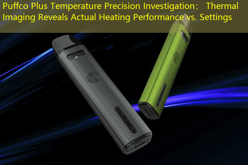 Puffco Plus Temperature Precision Investigation： Thermal Imaging Reveals Actual Heating Performance vs. Settings