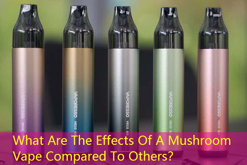 What Are The Effects Of A Mushroom Vape Compared To Others？