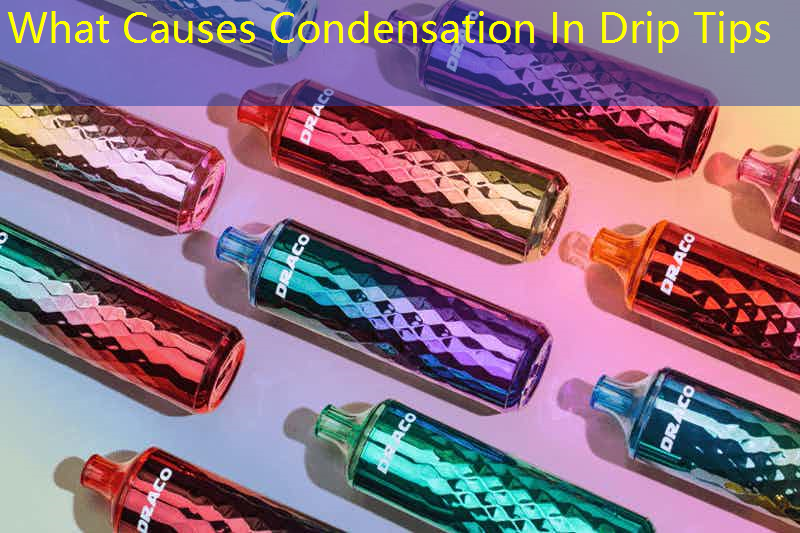 What Causes Condensation In Drip Tips