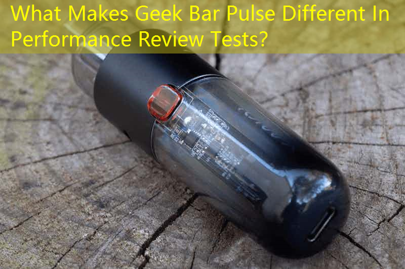 What Makes Geek Bar Pulse Different In Performance Review Tests？