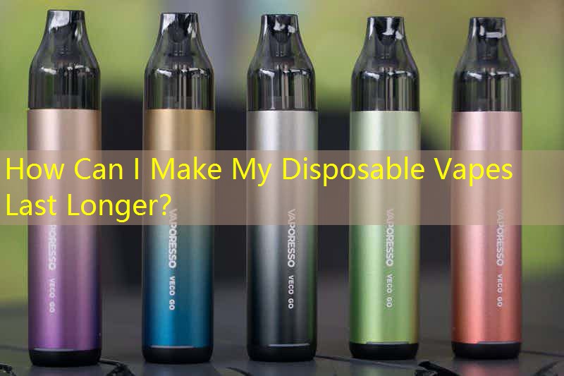 How Can I Make My Disposable Vapes Last Longer？