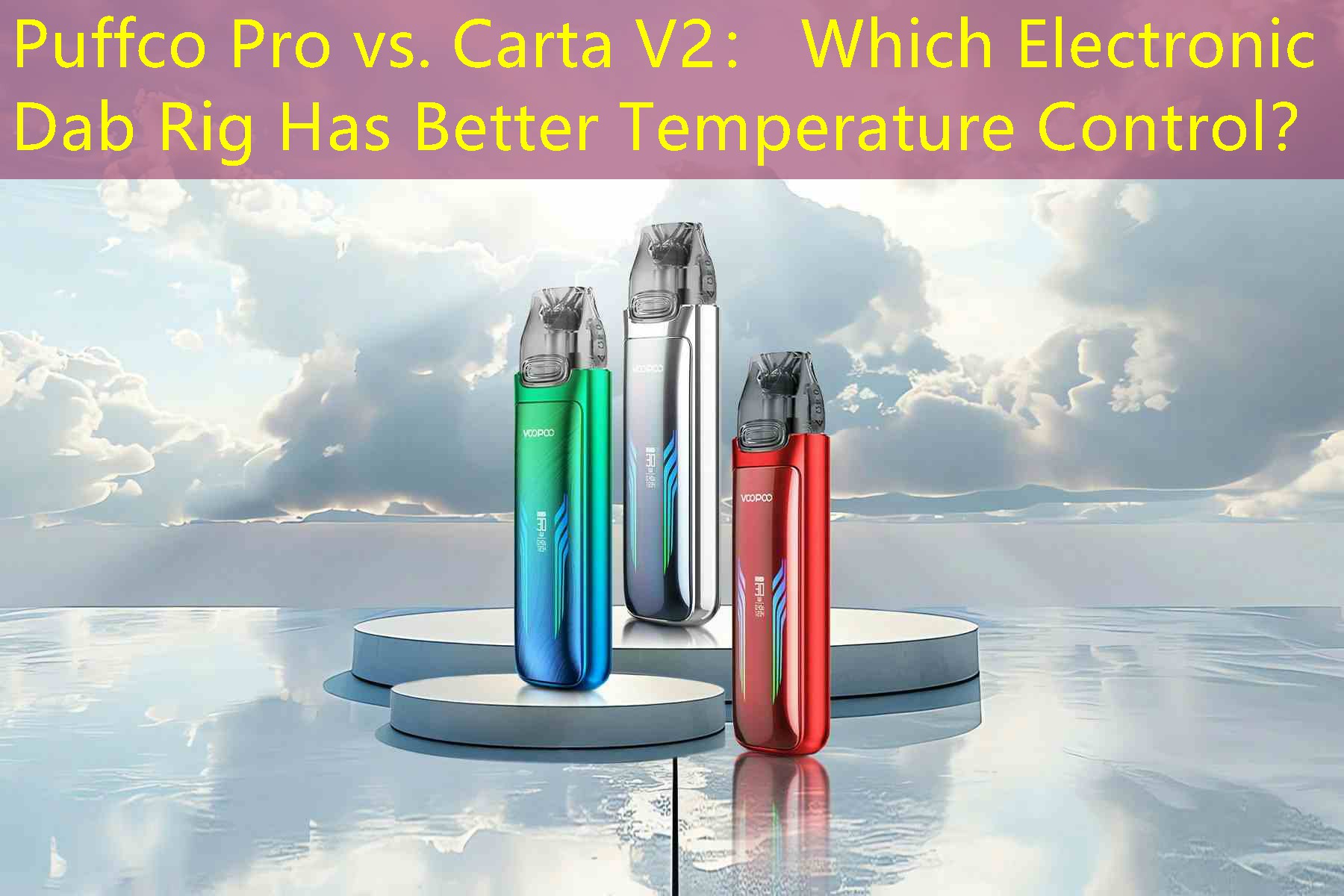 Puffco Pro vs. Carta V2： Which Electronic Dab Rig Has Better Temperature Control？