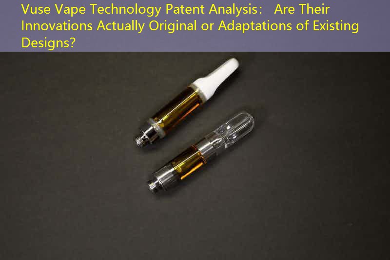 Vuse Vape Technology Patent Analysis： Are Their Innovations Actually Original or Adaptations of Existing Designs？