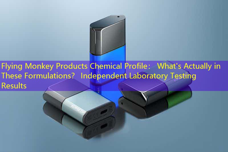 Flying Monkey Products Chemical Profile： What's Actually in These Formulations？ Independent Laboratory Testing Results