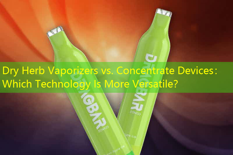 Dry Herb Vaporizers vs. Concentrate Devices： Which Technology Is More Versatile？