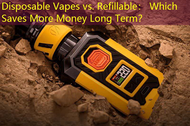 Disposable Vapes vs. Refillable： Which Saves More Money Long Term？