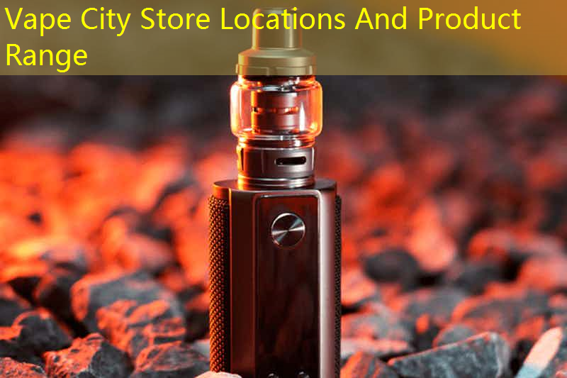 Vape City Store Locations And Product Range
