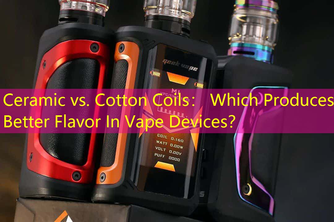 Ceramic vs. Cotton Coils： Which Produces Better Flavor In Vape Devices？