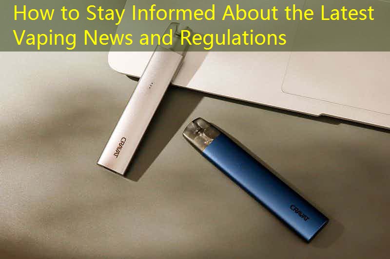 How to Stay Informed About the Latest Vaping News and Regulations