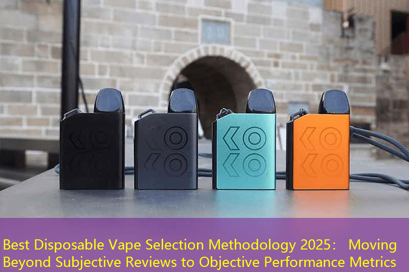 Best Disposable Vape Selection Methodology 2025： Moving Beyond Subjective Reviews to Objective Performance Metrics