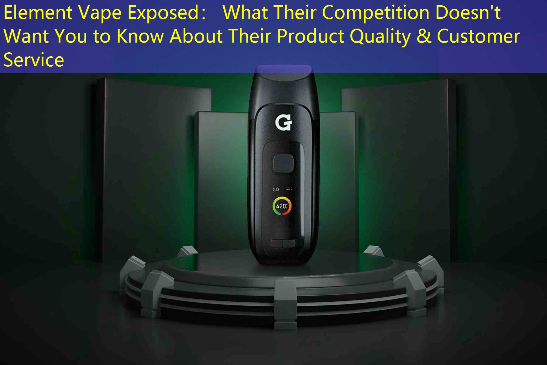 Element Vape Exposed： What Their Competition Doesn't Want You to Know About Their Product Quality & Customer Service