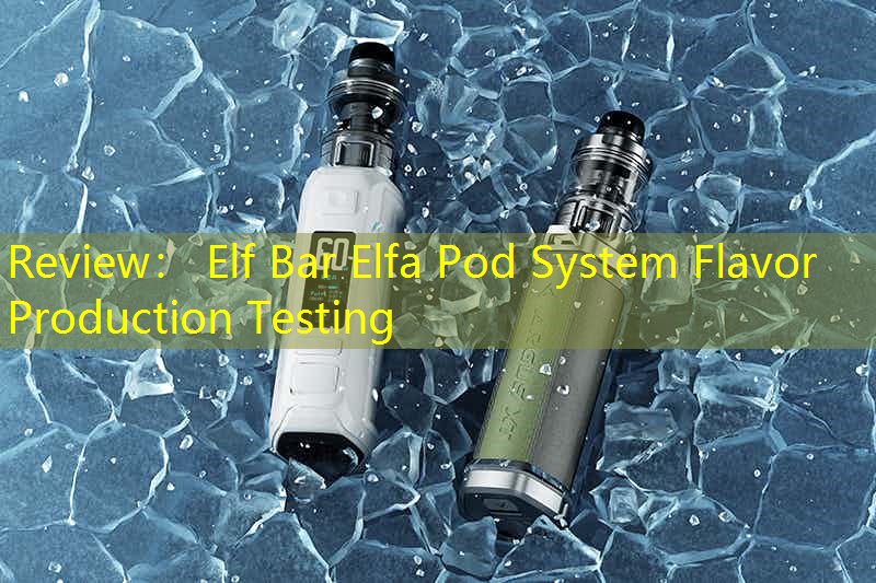 Review： Elf Bar Elfa Pod System Flavor Production Testing