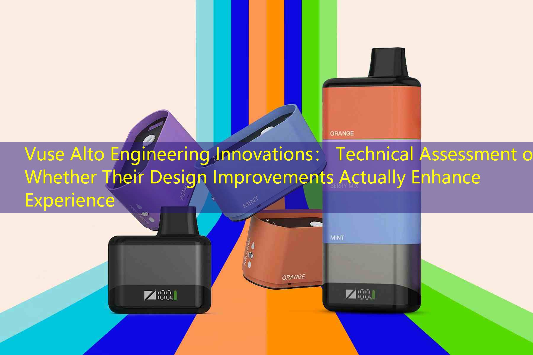 Vuse Alto Engineering Innovations： Technical Assessment of Whether Their Design Improvements Actually Enhance Experience