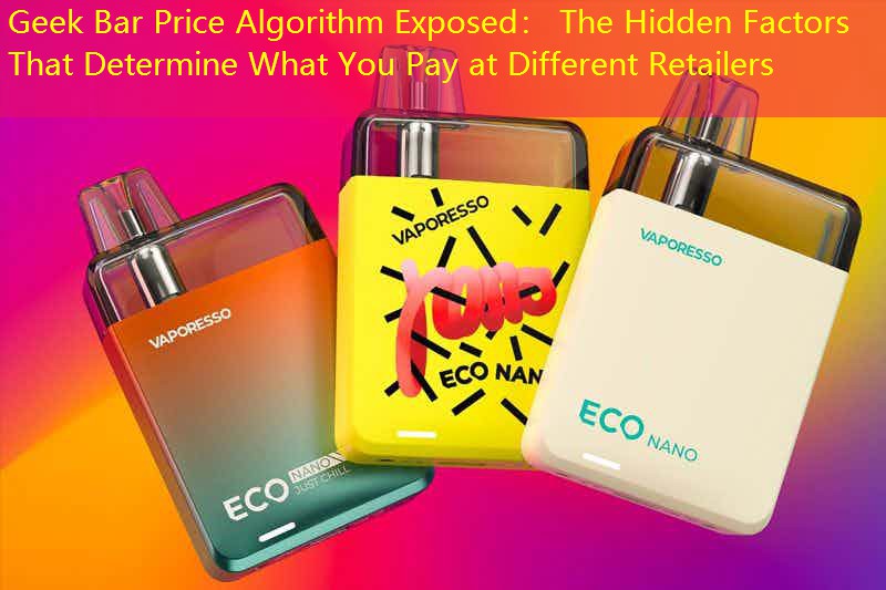 Geek Bar Price Algorithm Exposed： The Hidden Factors That Determine What You Pay at Different Retailers