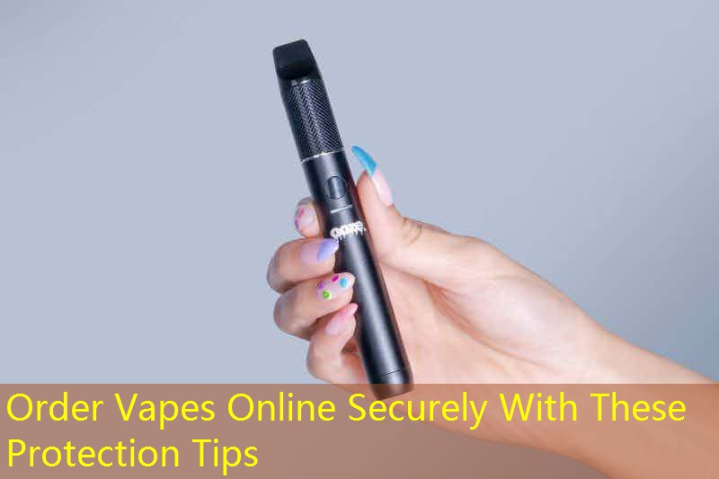 Order Vapes Online Securely With These Protection Tips