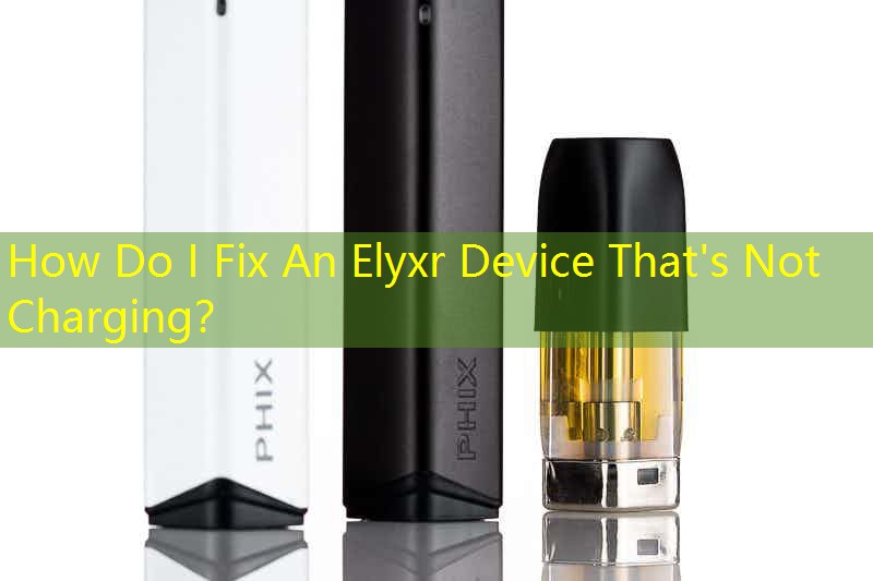 How Do I Fix An Elyxr Device That's Not Charging？