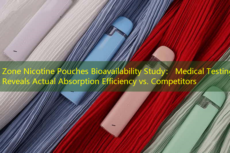 Zone Nicotine Pouches Bioavailability Study： Medical Testing Reveals Actual Absorption Efficiency vs. Competitors