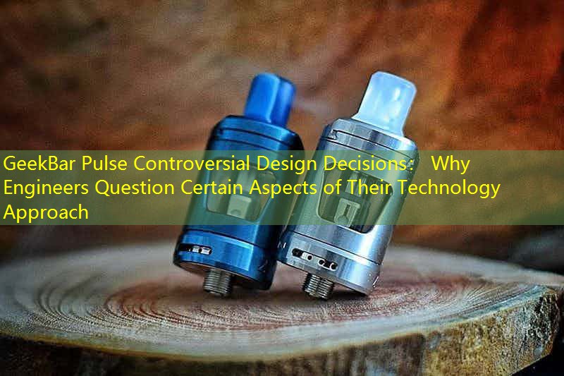 GeekBar Pulse Controversial Design Decisions： Why Engineers Question Certain Aspects of Their Technology Approach