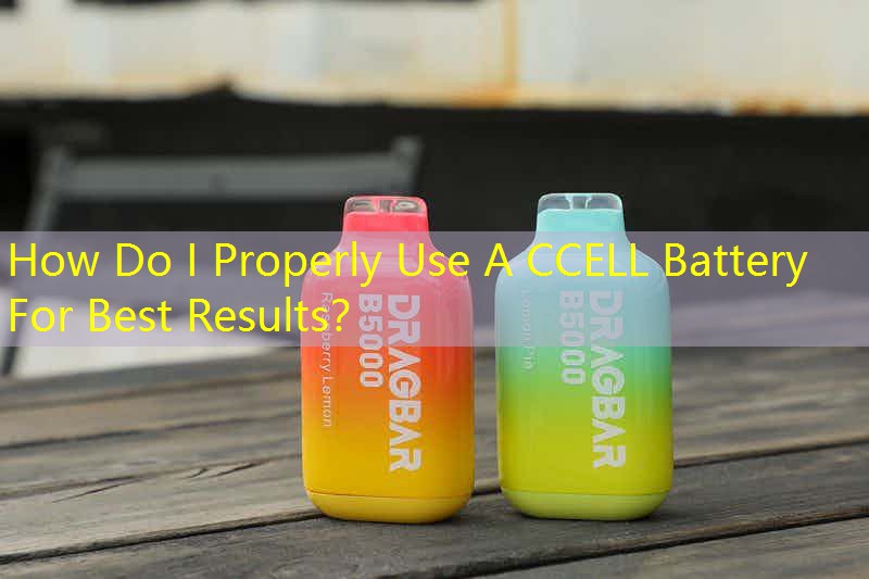 How Do I Properly Use A CCELL Battery For Best Results？