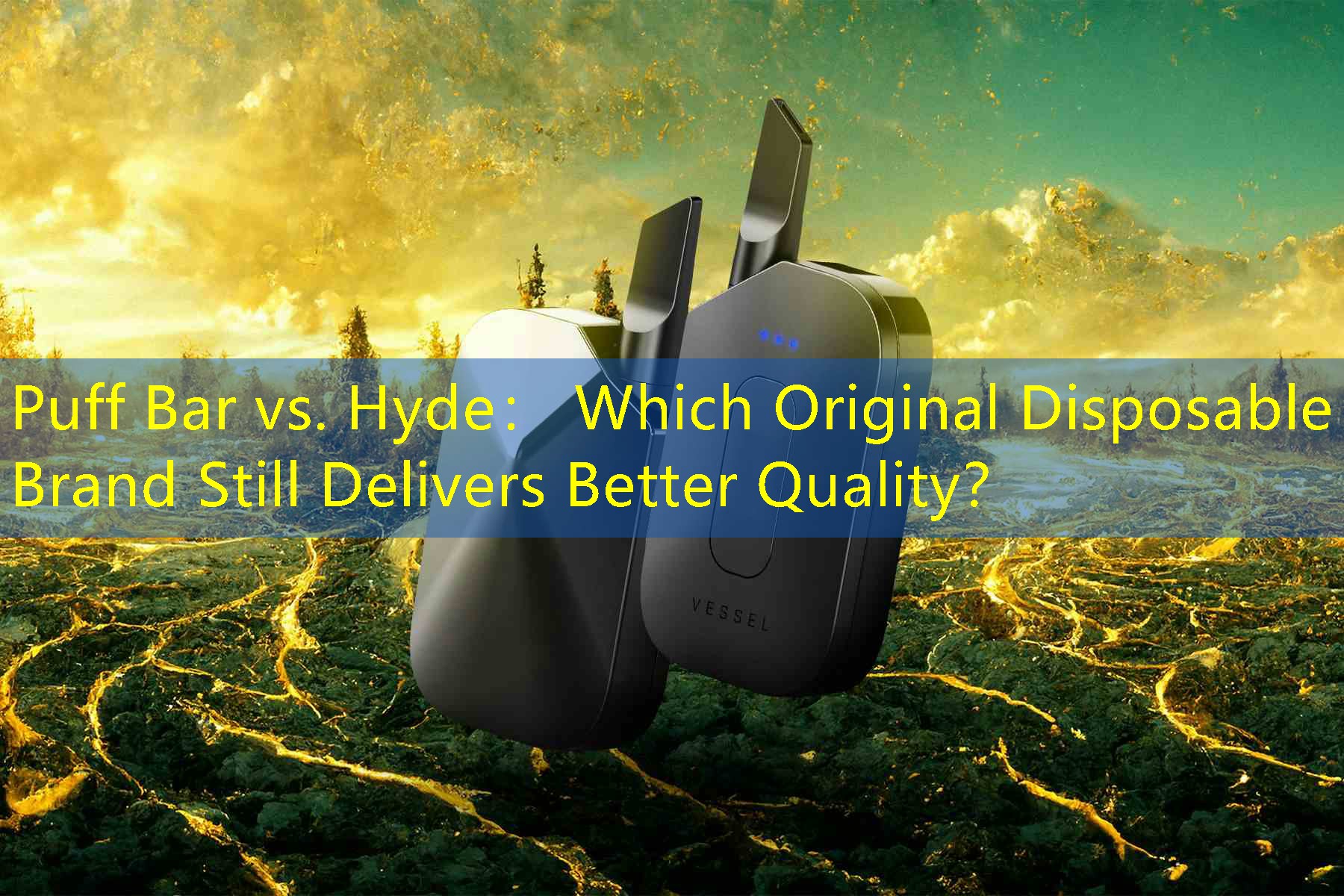 Puff Bar vs. Hyde： Which Original Disposable Brand Still Delivers Better Quality？