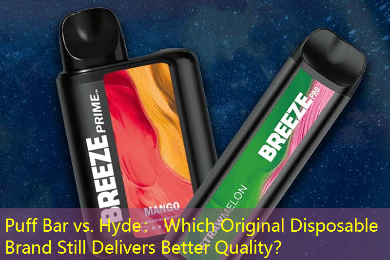 Puff Bar vs. Hyde： Which Original Disposable Brand Still Delivers Better Quality？