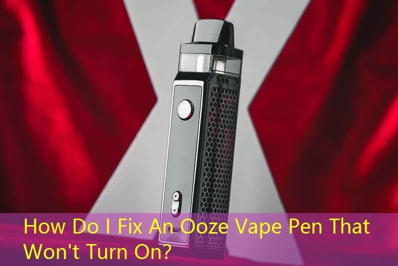 How Do I Fix An Ooze Vape Pen That Won't Turn On？