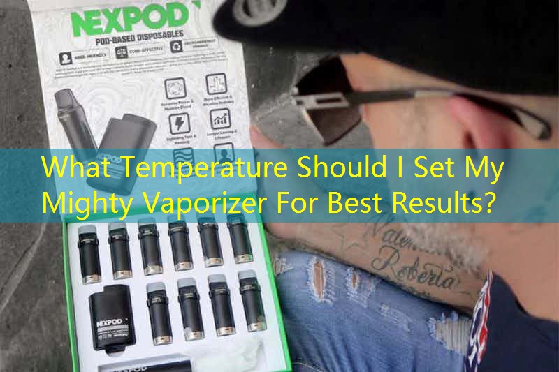 What Temperature Should I Set My Mighty Vaporizer For Best Results？