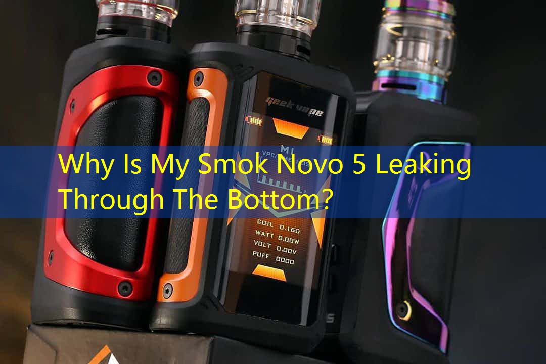Why Is My Smok Novo 5 Leaking Through The Bottom？